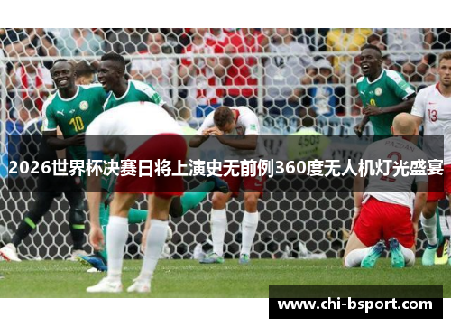 2026世界杯决赛日将上演史无前例360度无人机灯光盛宴